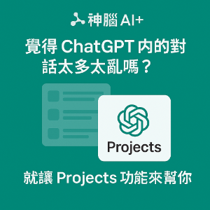 【神腦 AI+】覺得 ChatGPT 內的對話太多太亂嗎？就讓 Projects 功能來幫你